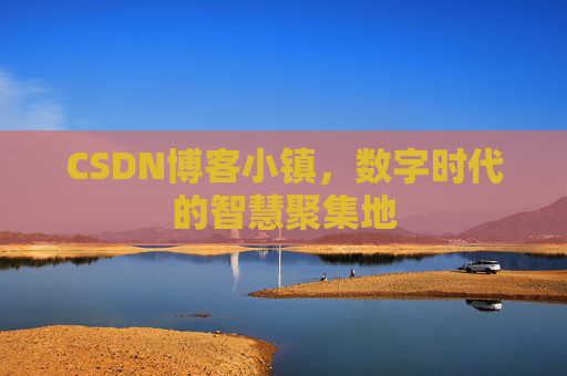 CSDN博客小镇，数字时代的智慧聚集地